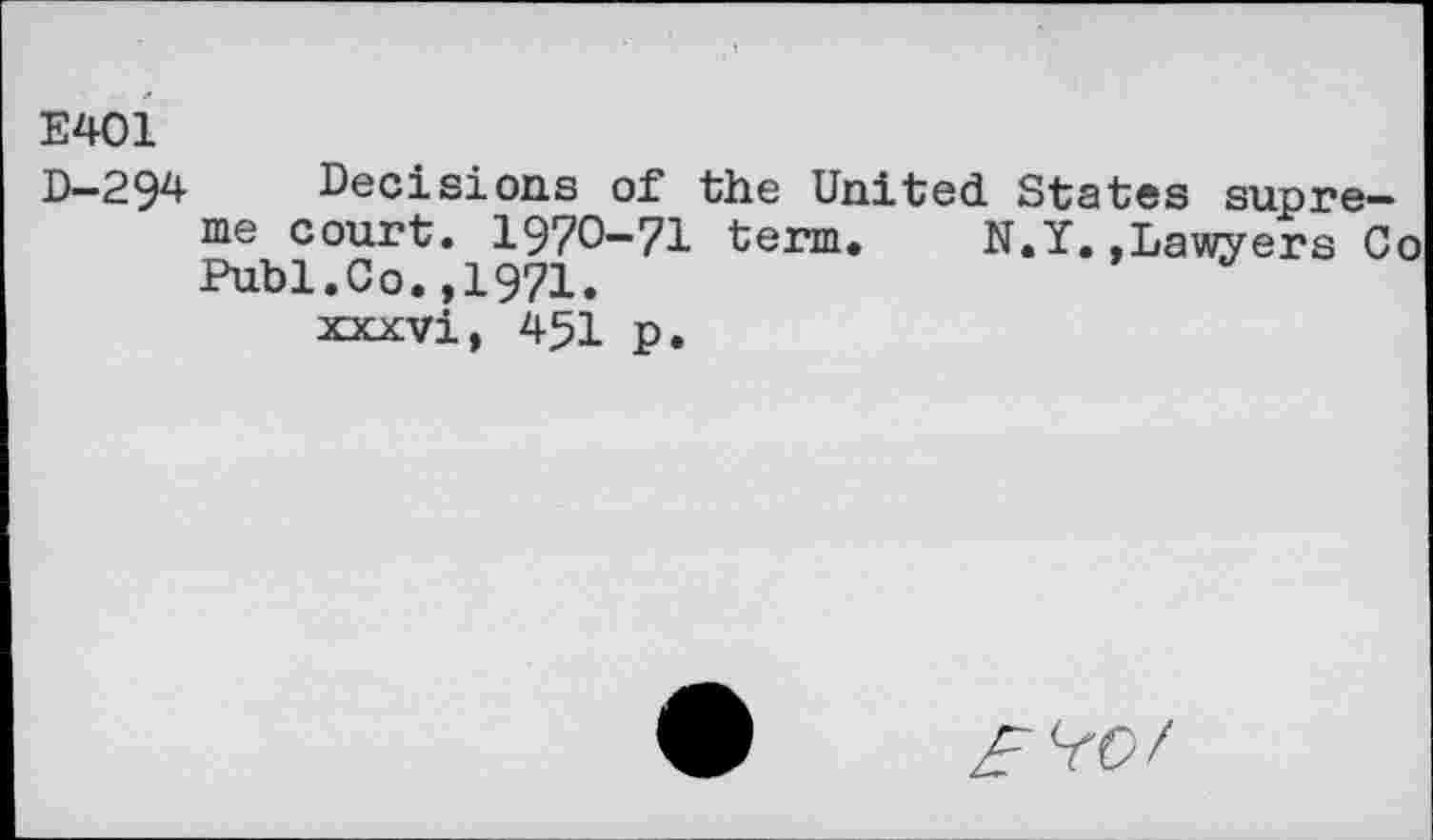 ﻿Е401
D—2.^4 Decisions of the United States supreme court. 1970-71 term. N.Y..Lawyers Co Publ.Co.,1971.
xxxvi, 451 p.
